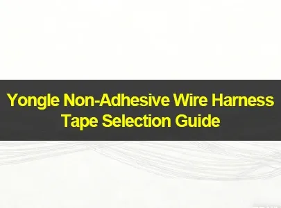 Yongle Non-Adhesive Wire Harness Tape Selection Guide